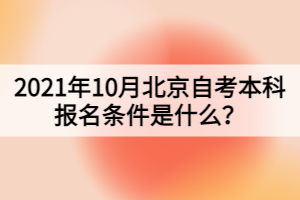 2021年10月北京自考本科報(bào)名條件是什么？