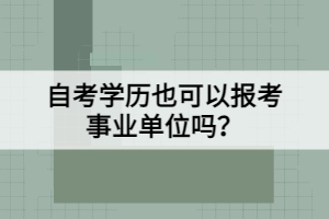 自考學(xué)歷也可以報考事業(yè)單位嗎？