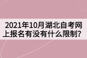 2021年10月湖北自考網(wǎng)上報名有沒有什么限制？