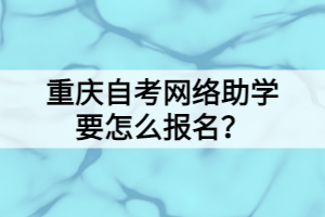 重慶自考網(wǎng)絡(luò)助學(xué)要怎么報(bào)名？