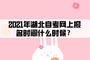 2021年湖北自考網(wǎng)上報(bào)名時(shí)間什么時(shí)候？