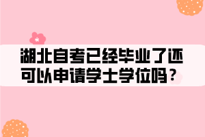 湖北自考已經(jīng)畢業(yè)了還可以申請學(xué)士學(xué)位嗎 湖北自考已經(jīng)畢業(yè)了還可以申請學(xué)士學(xué)位嗎