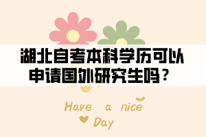 湖北自考本科學(xué)歷可以申請(qǐng)國(guó)外研究生嗎 湖北自考本科學(xué)歷可以申請(qǐng)國(guó)外研究生嗎