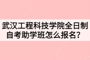 武漢工程科技學院全日制自考助學班怎么報名？