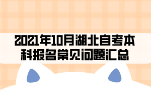 2021年10月湖北自考本科報(bào)名常見(jiàn)問(wèn)題匯總 2021年10月湖北自考本科報(bào)名常見(jiàn)問(wèn)題匯總
