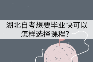 湖北自考想要畢業(yè)快應(yīng)該怎樣選擇專(zhuān)業(yè)？