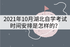 2021年10月湖北自學(xué)考試時間安排是怎樣的？