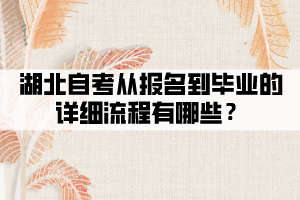 湖北自考從報名到畢業(yè)的詳細流程有哪些？