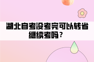 湖北自考沒考完可以轉(zhuǎn)省繼續(xù)考嗎 湖北自考沒考完可以轉(zhuǎn)省繼續(xù)考嗎