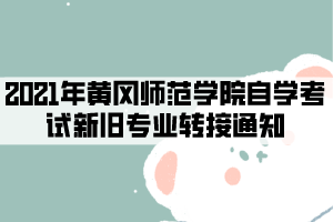 2021年黃岡師范學(xué)院自學(xué)考試新舊專(zhuān)業(yè)轉(zhuǎn)接通知 2021年黃岡師范學(xué)院自學(xué)考試新舊專(zhuān)業(yè)轉(zhuǎn)接通知