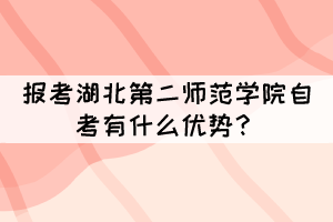 報(bào)考湖北第二師范學(xué)院自考有什么優(yōu)勢(shì)？