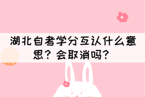 湖北自考學(xué)分互認(rèn)什么意思？會(huì)取消嗎？
