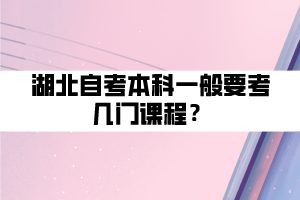 湖北自考本科一般要考幾門課程？