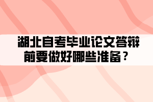 湖北自考畢業(yè)論文答辯前要做好哪些準(zhǔn)備？
