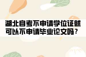 湖北自考不申請學位證就可以不申請畢業(yè)論文嗎？