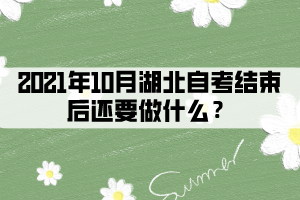 2021年10月湖北自考結(jié)束后還要做什么？