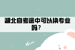 湖北自考途中可以換專業(yè)嗎？