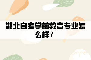 湖北自考學前教育專業(yè)怎么樣？