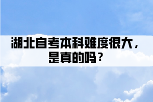 湖北自考本科難度很大，是真的嗎？