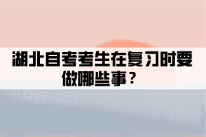湖北自考考生在復(fù)習(xí)時(shí)要做哪些事？