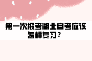 第一次報(bào)考湖北自考應(yīng)該怎樣復(fù)習(xí)？