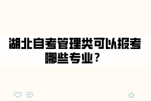 湖北自考管理類可以報(bào)考哪些專業(yè)？