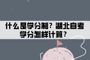 什么是學(xué)分？湖北自考學(xué)分怎樣計算？