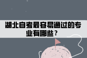 湖北自考最容易通過的專業(yè)有哪些？
