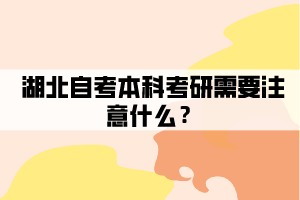 湖北自考本科考研需要注意什么？