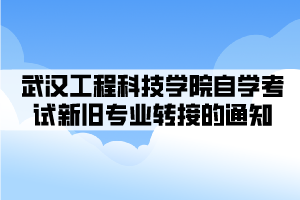 武漢工程科技學(xué)院自學(xué)考試新舊專業(yè)轉(zhuǎn)接的通知 武漢工程科技學(xué)院自學(xué)考試新舊專業(yè)轉(zhuǎn)接的通知