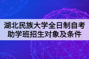 湖北民族大學全日制自考助學班招生對象及條件