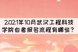 2021年10月武漢工程科技學院自考報考流程有哪些？