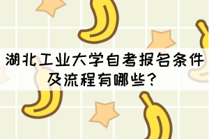 湖北工業(yè)大學(xué)自考報(bào)名條件及流程有哪些？
