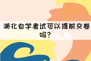 湖北自學(xué)考試可以提前交卷嗎？