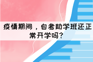 疫情期間，自考助學(xué)班還正常開學(xué)嗎？