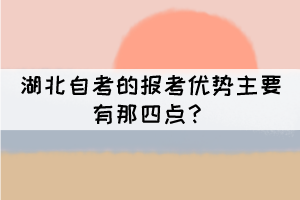 湖北自考的報考優(yōu)勢主要有那四點？