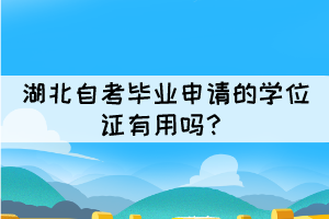 湖北自考畢業(yè)申請的學(xué)位證有用嗎? 湖北自考畢業(yè)申請的學(xué)位證有用嗎?