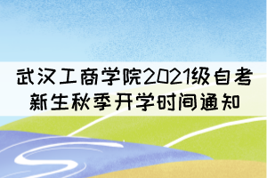 武漢工商學(xué)院2021級(jí)自考新生秋季開學(xué)時(shí)間通知 武漢工商學(xué)院2021級(jí)自考新生秋季開學(xué)時(shí)間通知