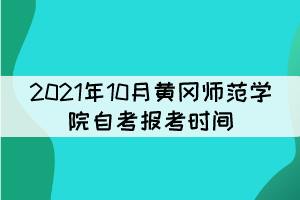 2021年10月黃岡師范學(xué)院自考報考時間什么時候？