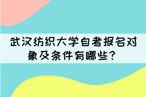 武漢紡織大學(xué)自考報名對象及條件有哪些？