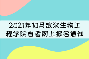2021年10月武漢生物工程學院自考網上報名通知