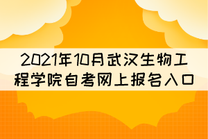 2021年10月武漢生物工程學(xué)院自考網(wǎng)上報(bào)名入口在哪？
