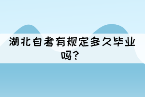 湖北自考有規(guī)定多久畢業(yè)嗎？