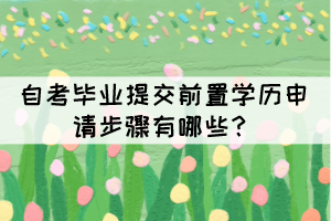 自考畢業(yè)提交前置學(xué)歷申請(qǐng)步驟有哪些？