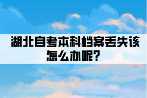湖北自考本科檔案丟失該怎么辦呢？