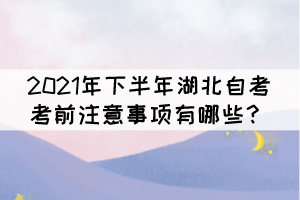 2021年下半年湖北自考考前注意事項(xiàng)有哪些？