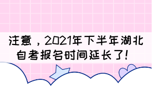 自考生注意，2021年下半年湖北自考報(bào)名時(shí)間延長(zhǎng)了！