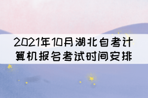 2021年10月湖北自考計算機(jī)報名考試時間安排