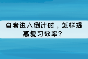 自考進(jìn)入倒計(jì)時(shí)，怎樣提高復(fù)習(xí)效率？