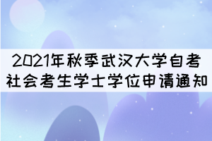 2021年秋季武漢大學(xué)自考社會考生學(xué)士學(xué)位申請通知 2021年秋季武漢大學(xué)自考社會考生學(xué)士學(xué)位申請通知